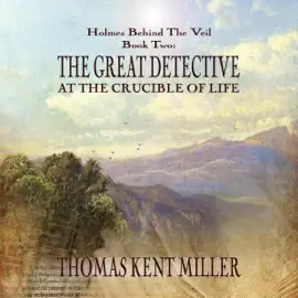 The Great Detective at the Crucible of Life: Holmes Behind the Veil, Book 2 (Unabridged)