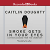 Smoke Gets in Your Eyes : And Other Lessons from the Crematory - Caitlin Doughty