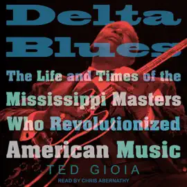 Delta Blues : The Life and Times of the Mississippi Masters Who Revolutionized American Music