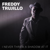 I Never Threw a Shadow at It - Freddy Trujillo