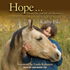 Hope . . . From the Heart of Horses : How Horses Teach Us About Presence, Strength, and Awareness - Kathy Pike