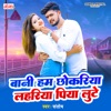 Banee Ham Chhokariya Lahariya Piya Loote - Single