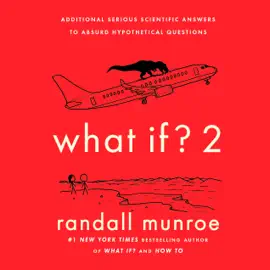 What If? 2: Additional Serious Scientific Answers to Absurd Hypothetical Questions (Unabridged)