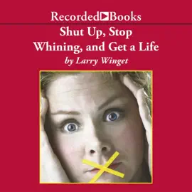 Shut Up, Stop Whining, and Get a Life : A Kick-Butt Approach to a Better Life