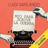 Mio papà scrive la guerra - Luigi Garlando