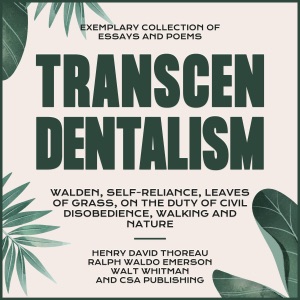 Transcendentalism: Walden, Self-Reliance, Leaves of Grass, On the Duty of Civil Disobedience, Walking and Nature: Exemplary Collection of Essays and Poems (Unabridged)