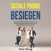Soziale Phobie besiegen [Defeat Social Phobia]: Wie Sie ganz leicht neue Freunde finden, Ihr Selbstbewusstsein wirksam aufbauen und Einsamkeit für immer überwinden (Unabridged) - Felix König