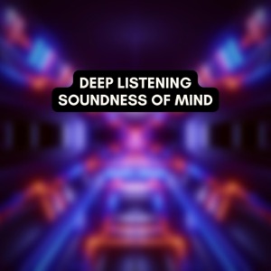 Deep Listening, Soundness of Mind
