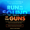Nicholas Moore - Run to the Sound of the Guns : The True Story of an American Ranger at War in Afghanistan and Iraq artwork