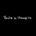 You're A Vampire