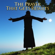 The Prayer That Gets Results (Unabridged) - Ernest Holmes