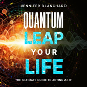 Quantum Leap Your Life: The Ultimate Guide to Acting As If (Unabridged)