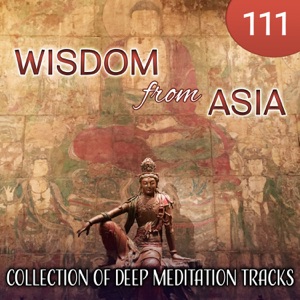 111 Wisdom from Asia: Collection of Deep Meditation Tracks, Nature Sounds, Relaxing Flute Music, Japanese Zen Garden, Healing Massage, Deep Serenity, Sleep Music