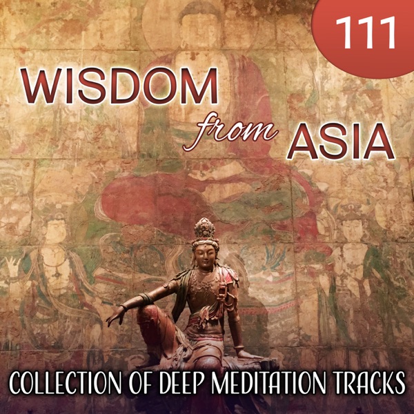 111 Wisdom from Asia: Collection of Deep Meditation Tracks, Nature Sounds, Relaxing Flute Music, Japanese Zen Garden, Healing Massage, Deep Serenity, Sleep Music