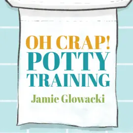 Oh Crap! Potty Training : Everything Modern Parents Need to Know to Do It Once and Do It Right