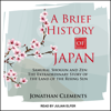 A Brief History of Japan : Samurai, Shogun and Zen: The Extraordinary Story of the Land of the Rising Sun - Jonathan Clements