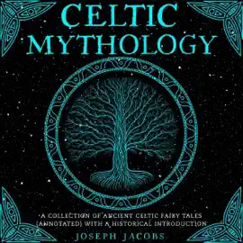 Celtic Mythology: A Collection of Ancient Celtic Fairy Tales (Annotated) with a Historical Introduction (Unabridged)