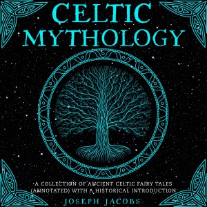 Celtic Mythology: A Collection of Ancient Celtic Fairy Tales (Annotated) with a Historical Introduction (Unabridged)