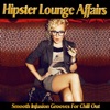 Hipster Lounge Affairs - Smooth Infusion Grooves for Chill Out