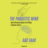 The Parasitic Mind: How Infectious Ideas Are Killing Common Sense - Gad Saad Cover Art