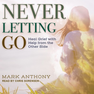 Never Letting Go : Heal Grief with Help from the Other Side