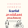 Fearful Avoidant Attachment: Managing Hot/Cold Behaviours, Improving Emotional Intimacy Issues, and Building Deep Connections with Your Partner - Vincenzo Venezia
