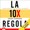 La regola 10X: L'unica differenza tra successo e fallimento. - Grant Cardone & M. Scavazzin - traduttore