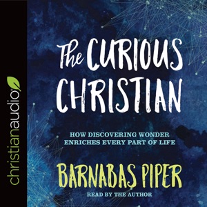 The Curious Christian : How Discovering Wonder Enriches Every Part of Life