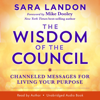 The Wisdom of the Council: Channeled Messages for Living Your Purpose (Unabridged) - Sara Landon