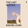 The Last Supper - Rachel Cusk