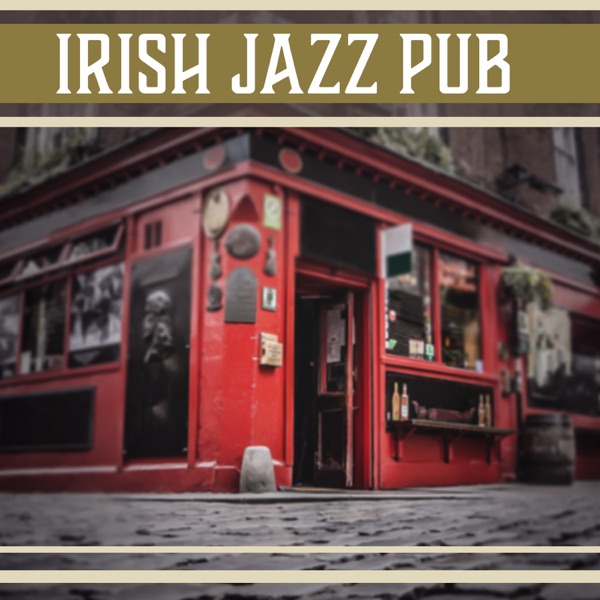 Irish Jazz Pub: Total Chill Out, Celebration Moments, Evening Relaxation & Happiness, Modern Jazz Music After Work, Coffee & Cigars