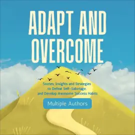 Adapt and Overcome: Stories, Insights & Strategies to Defeat Self-Sabotage, and Develop Awesome Success Habits (Unabridged)