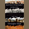 Revolutionary Spring: Europe Aflame and the Fight for a New World, 1848-1849 (Unabridged) - Christopher Clark