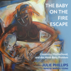 The Baby on the Fire Escape : Creativity, Motherhood, and the Mind-Baby Problem - Julie Phillips