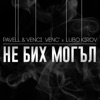 Pavell & Venci Venc' - Не бих могъл