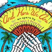 And Here We Are, An Opera - Matthew Welch