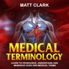 Medical Terminology: Learn to Pronounce, Understand and Memorize Over 2000 Medical Terms (Unabridged) - Matt Clark