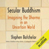 Secular Buddhism: Imagining the Dharma in an Uncertain World (Unabridged) - Stephen Batchelor