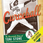 Curveball: The Remarkable Story of Toni Stone, the First Woman to Play Professional Baseball in the Negro League (Unabridged) - Martha Ackmann