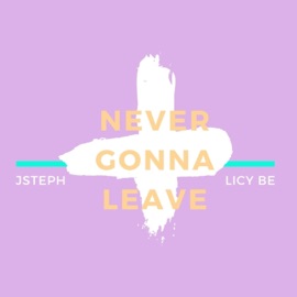 Never Gonna Leave Licy-Be & JSteph