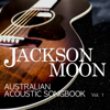 Australian Acoustic Songbook, Vol. 1 (Bonus Digital Booklet Version) - Jackson Moon