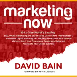 Marketing Now: 134 of the World's Leading SEO, Online Advertising and Social Media Gurus Share Their Number 1, Actionable Digital Marketing Tip, Helping You to Grow Your Website Visitors, Boost Your Ecommerce Conversion Rates and Accelerate Your Online Bu