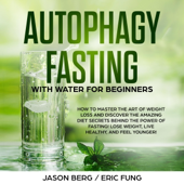 Autophagy Fasting with Water for Beginners: How to Master the Art of Weight Loss and Discover the Amazing Diet Secrets Behind the Power of Fasting! Lose Weight, Live Healthy, and Feel Younger! (Unabridged)