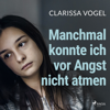 Manchmal konnte ich vor Angst nicht atmen: Zehn Jahre missbraucht und gepeinigt. Mein Weg in ein glückliches Leben - Clarissa Vogel