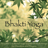 Bhakti Yoga – Peaceful Emotional Yoga and Meditation Songs for Devotion and Prayers - Various Artists