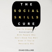 The Social Skills Cure: How to Engage in Conversation with People Who Don't Know You Well Even If You're Naturally Shy  (Unabridged) - Chad Collins