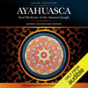 Ayahuasca: Soul Medicine of the Amazon Jungle (Unabridged) - Javier Regueiro