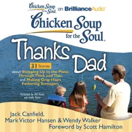 Chicken Soup for the Soul: Thanks Dad - 31 Stories about Stepping Up to the Plate, Through Thick and Thin, and Making Gray Hairs Fathering Teenagers (Unabridged)