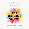 The Origins of You: How Breaking Family Patterns Can Liberate the Way We Live and Love (Unabridged) - Vienna Pharaon