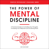 The Power of Mental Discipline: A Practical Guide to Controlling Your Thoughts, Increasing Your Willpower and Achieving More: Positive Psychology Coaching Series, Book 20 (Unabridged) - Ian Tuhovsky Cover Art